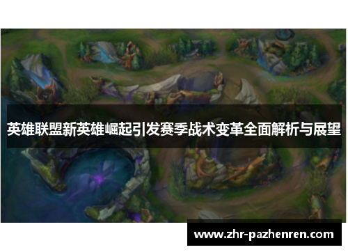 英雄联盟新英雄崛起引发赛季战术变革全面解析与展望 英雄联盟新英雄崛起引发赛季战术变革全面解析与展望