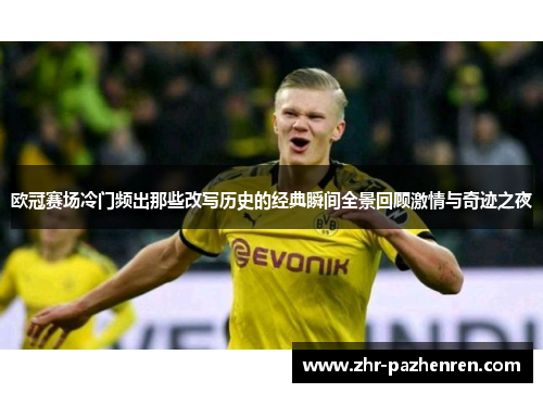 欧冠赛场冷门频出那些改写历史的经典瞬间全景回顾激情与奇迹之夜 欧冠赛场冷门频出那些改写历史的经典瞬间全景回顾激情与奇迹之夜