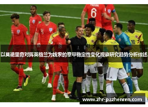 以莫德里奇对阵英格兰为线索的意甲稳定性变化观察研究趋势分析综述