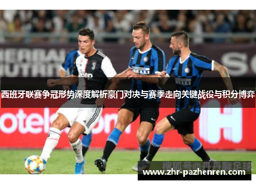 西班牙联赛争冠形势深度解析豪门对决与赛季走向关键战役与积分博弈 西班牙联赛争冠形势深度解析豪门对决与赛季走向关键战役与积分博弈