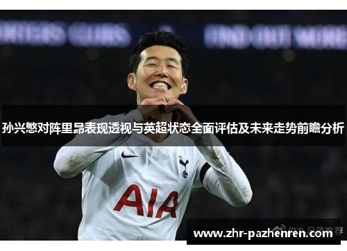 孙兴慜对阵里昂表现透视与英超状态全面评估及未来走势前瞻分析