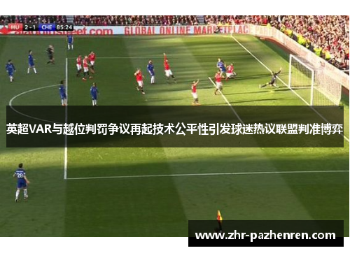 英超VAR与越位判罚争议再起技术公平性引发球迷热议联盟判准博弈 英超VAR与越位判罚争议再起技术公平性引发球迷热议联盟判准博弈