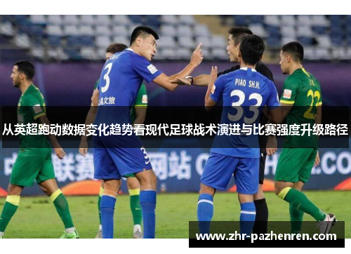 从英超跑动数据变化趋势看现代足球战术演进与比赛强度升级路径