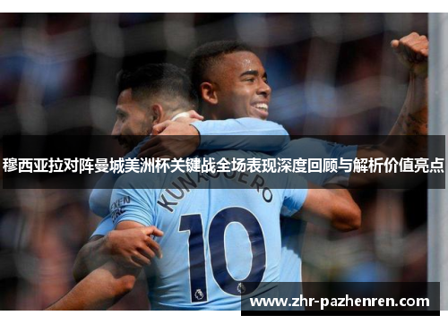 穆西亚拉对阵曼城美洲杯关键战全场表现深度回顾与解析价值亮点