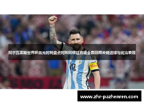 阿尔瓦雷斯世界杯高光时刻盘点对阵阿根廷赛场全面回顾关键进球与统治表现 阿尔瓦雷斯世界杯高光时刻盘点对阵阿根廷赛场全面回顾关键进球与统治表现