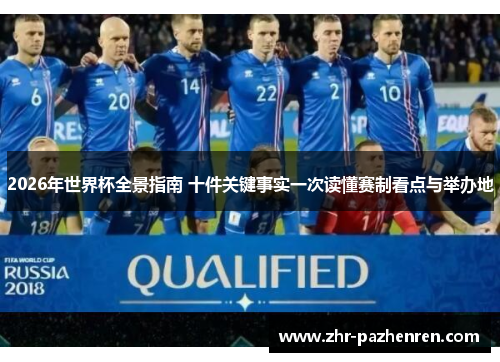 2026年世界杯全景指南 十件关键事实一次读懂赛制看点与举办地