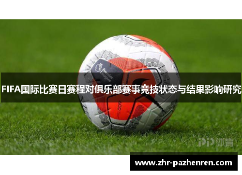 FIFA国际比赛日赛程对俱乐部赛事竞技状态与结果影响研究 FIFA国际比赛日赛程对俱乐部赛事竞技状态与结果影响研究