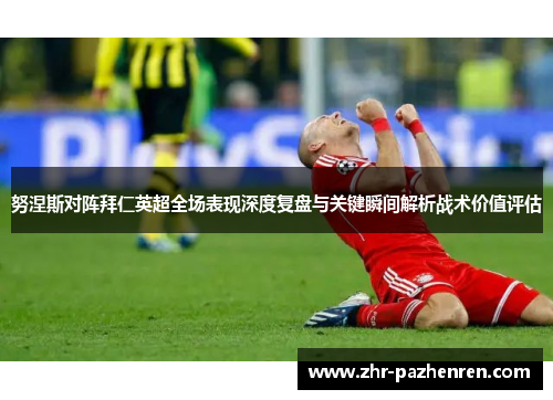 努涅斯对阵拜仁英超全场表现深度复盘与关键瞬间解析战术价值评估 努涅斯对阵拜仁英超全场表现深度复盘与关键瞬间解析战术价值评估