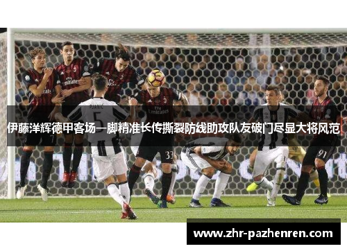 伊藤洋辉德甲客场一脚精准长传撕裂防线助攻队友破门尽显大将风范