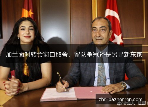 加兰面对转会窗口取舍，留队争冠还是另寻新东家
